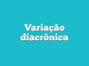 Variação diacrônica Variação diacrônica