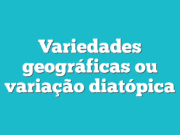 Variedades geográficas ou variação diatópica Variedades geográficas ou variação diatópica